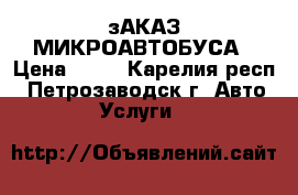 зАКАЗ МИКРОАВТОБУСА › Цена ­ 20 - Карелия респ., Петрозаводск г. Авто » Услуги   